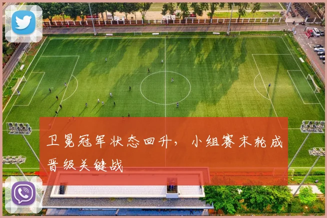 卫冕冠军状态回升，小组赛末轮成晋级关键战