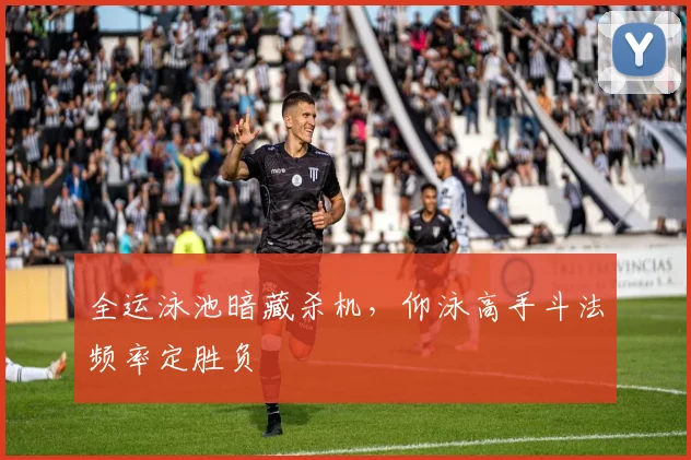 全运泳池暗藏杀机，仰泳高手斗法频率定胜负