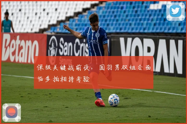 保级关键战前夜，国羽男双组合面临多拍相持考验