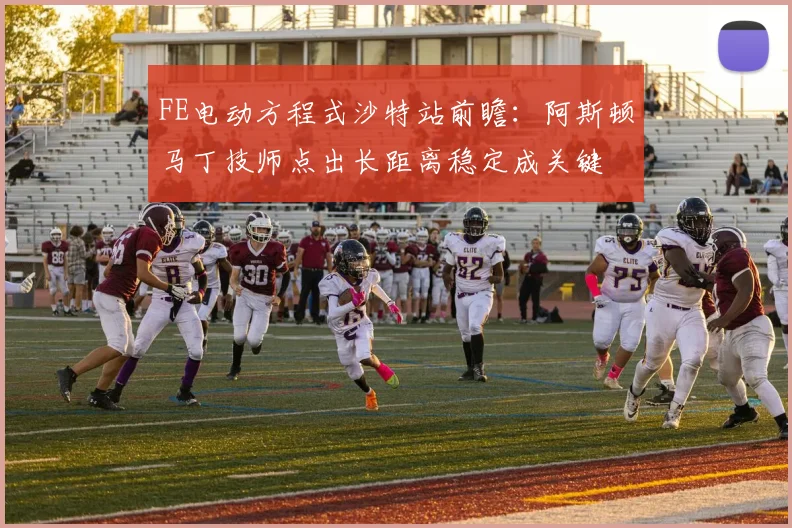 FE电动方程式沙特站前瞻：阿斯顿马丁技师点出长距离稳定成关键