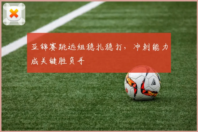 亚锦赛跳远组稳扎稳打，冲刺能力成关键胜负手