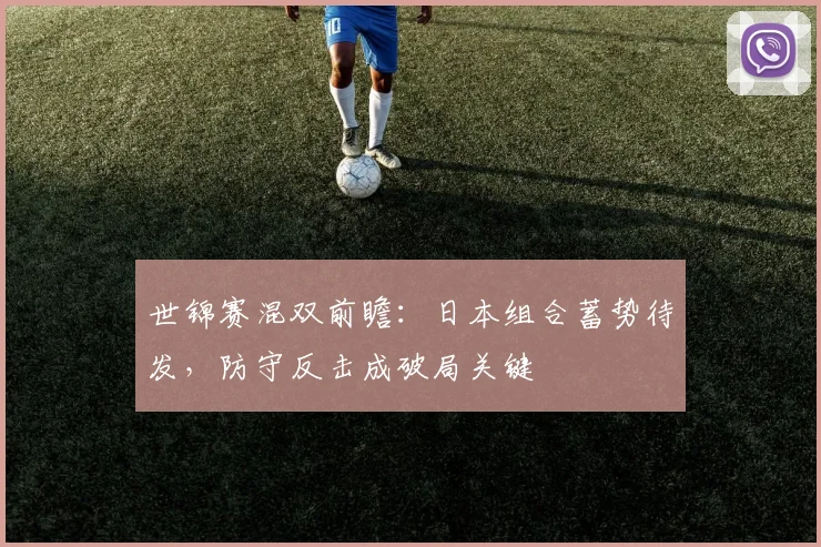 世锦赛混双前瞻：日本组合蓄势待发，防守反击成破局关键