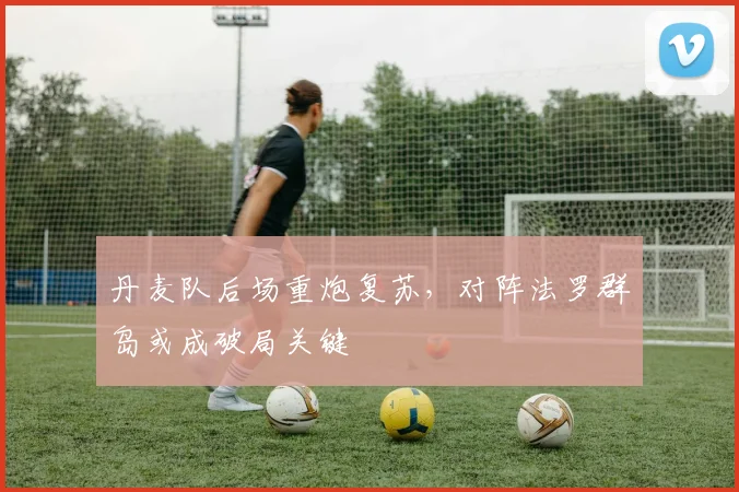 丹麦队后场重炮复苏，对阵法罗群岛或成破局关键