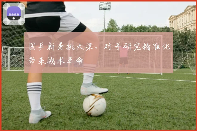 国乒新秀挑大梁，对手研究精准化带来战术革命