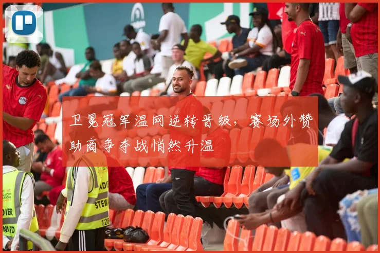 卫冕冠军温网逆转晋级，赛场外赞助商争夺战悄然升温