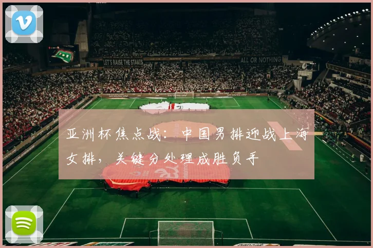 亚洲杯焦点战：中国男排迎战上海女排，关键分处理成胜负手
