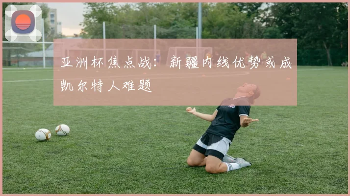 亚洲杯焦点战：新疆内线优势或成凯尔特人难题