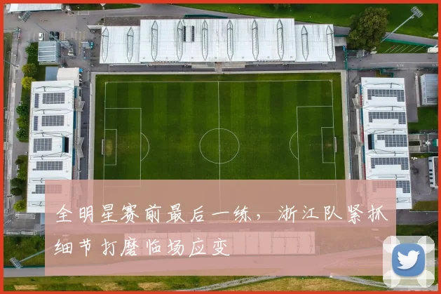 全明星赛前最后一练，浙江队紧抓细节打磨临场应变
