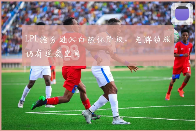 LPL抢分进入白热化阶段，老牌劲旅仍有逆袭空间